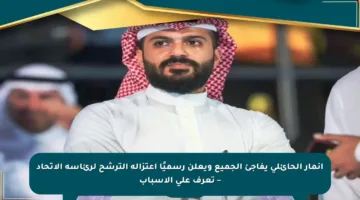 أنمار الحائلي يفاجئ الجميع ويعلن رسميًا اعتزاله الترشح لرئاسة الاتحاد – تعرف على الأسباب